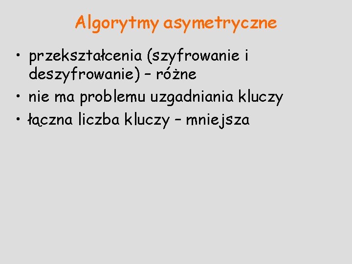 Algorytmy asymetryczne • przekształcenia (szyfrowanie i deszyfrowanie) – różne • nie ma problemu uzgadniania