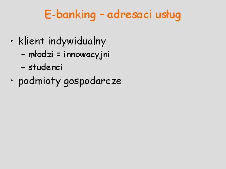 E-banking – adresaci usług • klient indywidualny – młodzi = innowacyjni – studenci •