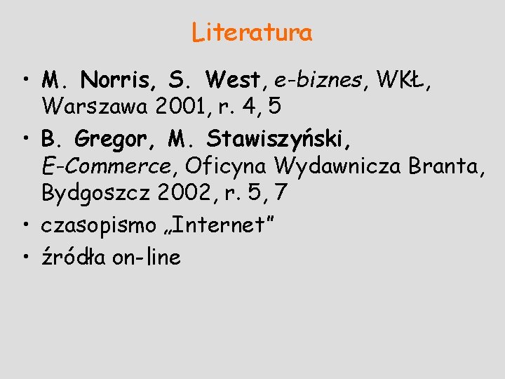 Literatura • M. Norris, S. West, e-biznes, WKŁ, Warszawa 2001, r. 4, 5 •