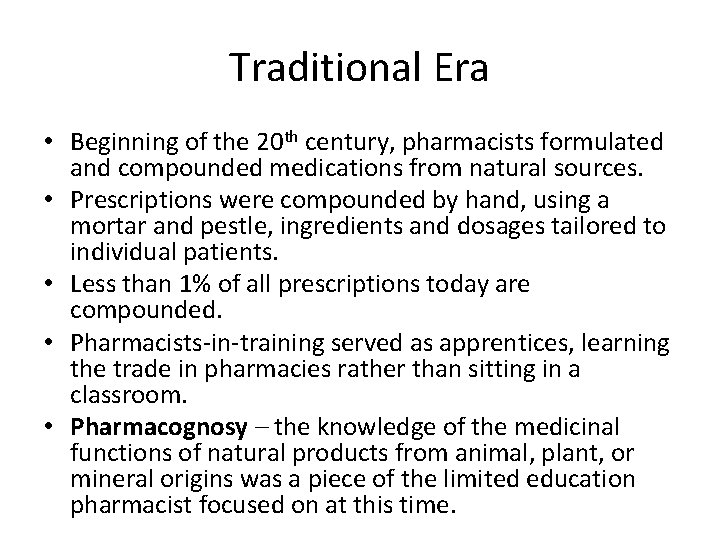 Traditional Era • Beginning of the 20 th century, pharmacists formulated and compounded medications