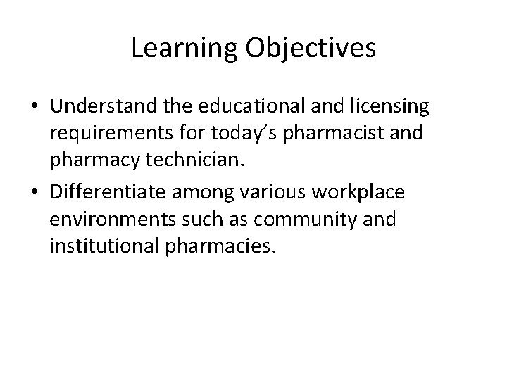 Learning Objectives • Understand the educational and licensing requirements for today’s pharmacist and pharmacy