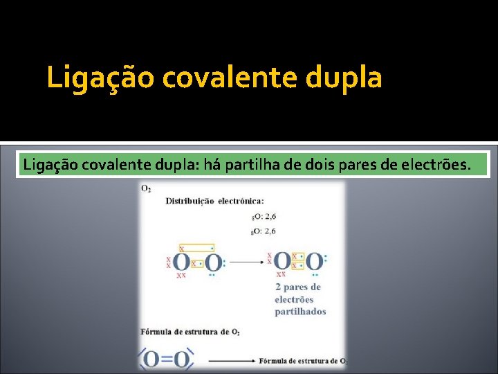 Ligação covalente dupla: há partilha de dois pares de electrões. 