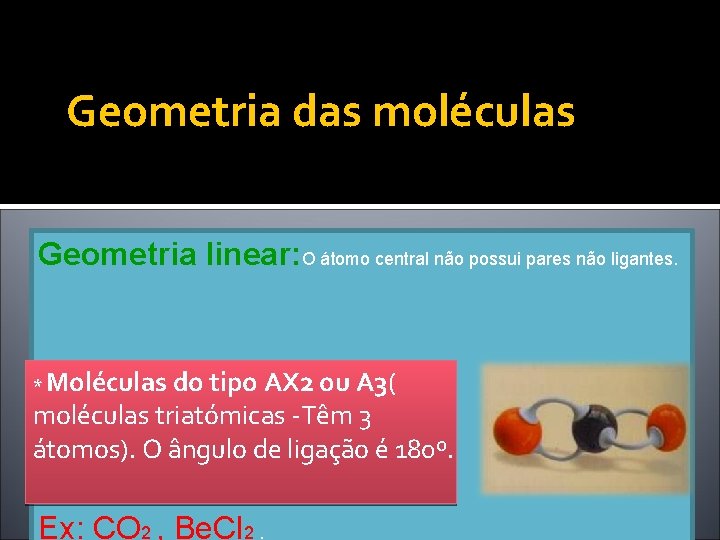 Geometria das moléculas Geometria linear: O átomo central não possui pares não ligantes. *
