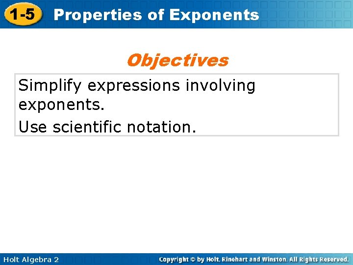 1 -5 Properties of Exponents Objectives Simplify expressions involving exponents. Use scientific notation. Holt