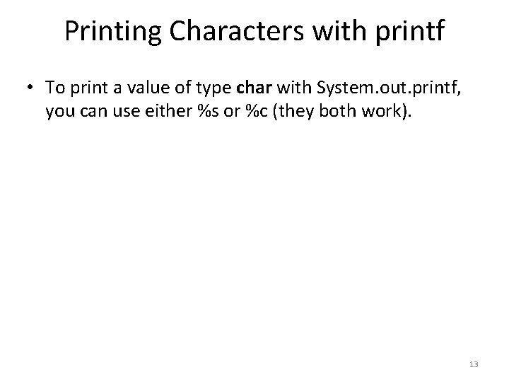 Printing Characters with printf • To print a value of type char with System.