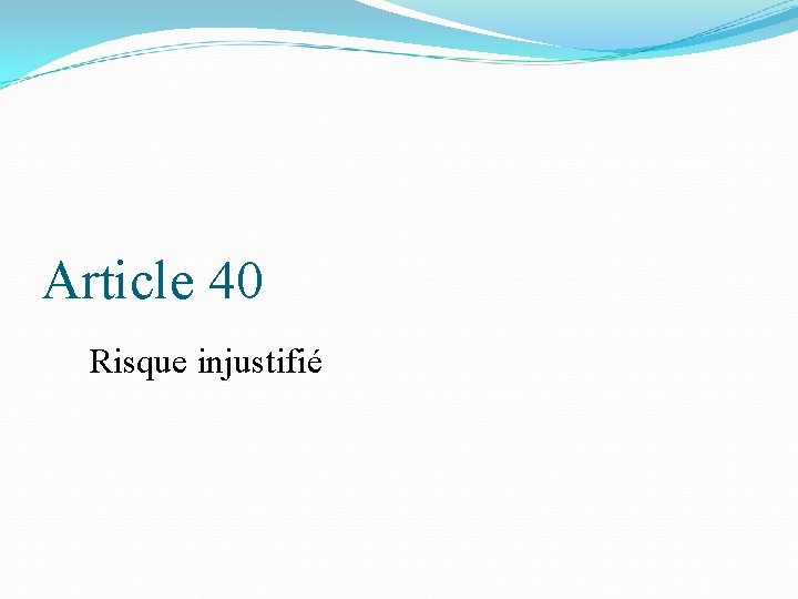 Article 40 Risque injustifié 