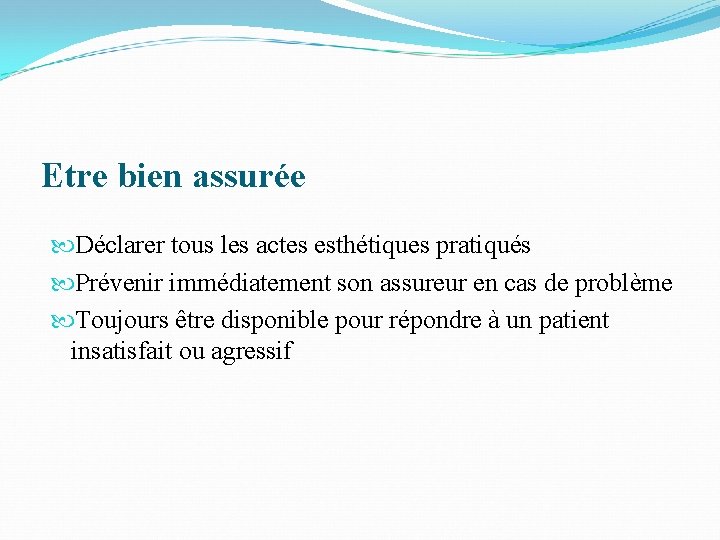 Etre bien assurée Déclarer tous les actes esthétiques pratiqués Prévenir immédiatement son assureur en