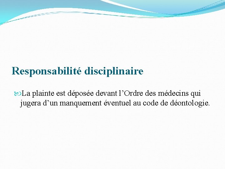 Responsabilité disciplinaire La plainte est déposée devant l’Ordre des médecins qui jugera d’un manquement