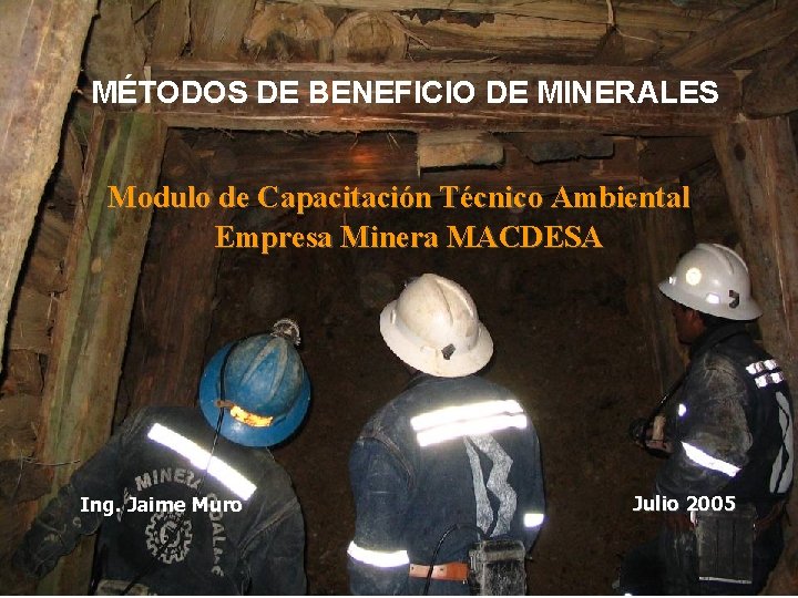 MÉTODOS DE BENEFICIO DE MINERALES Modulo de Capacitación Técnico Ambiental Empresa Minera MACDESA Ing.