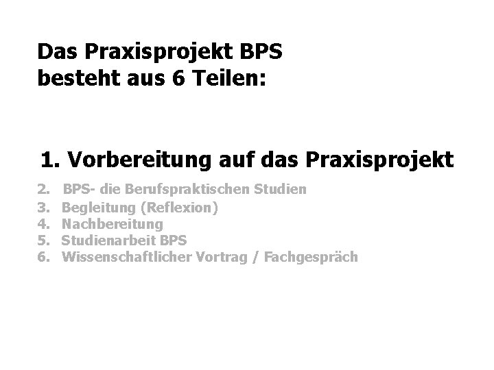 Das Praxisprojekt BPS besteht aus 6 Teilen: 1. Vorbereitung auf das Praxisprojekt 2. BPS-