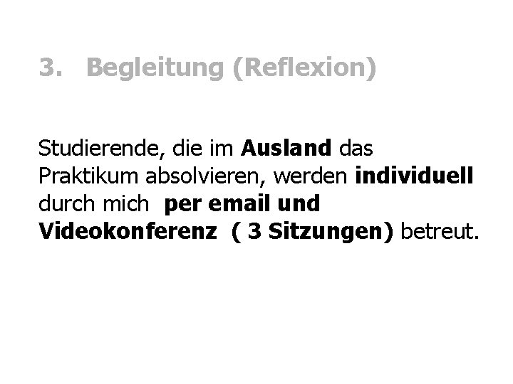 3. Begleitung (Reflexion) Studierende, die im Ausland das Praktikum absolvieren, werden individuell durch mich