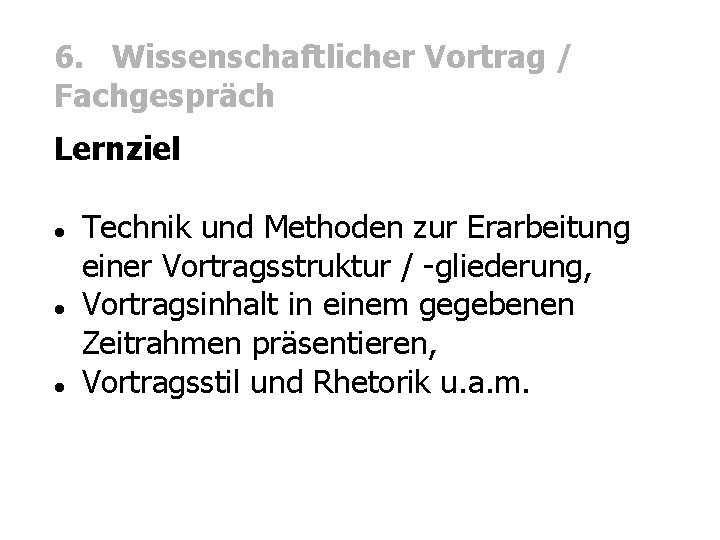 6. Wissenschaftlicher Vortrag / Fachgespräch Lernziel Technik und Methoden zur Erarbeitung einer Vortragsstruktur /