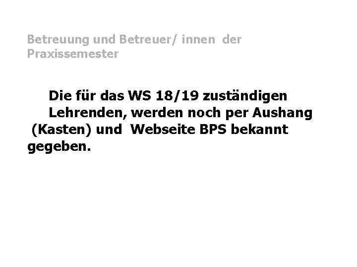 Betreuung und Betreuer/ innen der Praxissemester Die für das WS 18/19 zuständigen Lehrenden, werden Betreuung und Betreuer/ innen der Praxissemester Die für das WS 18/19 zuständigen Lehrenden, werden