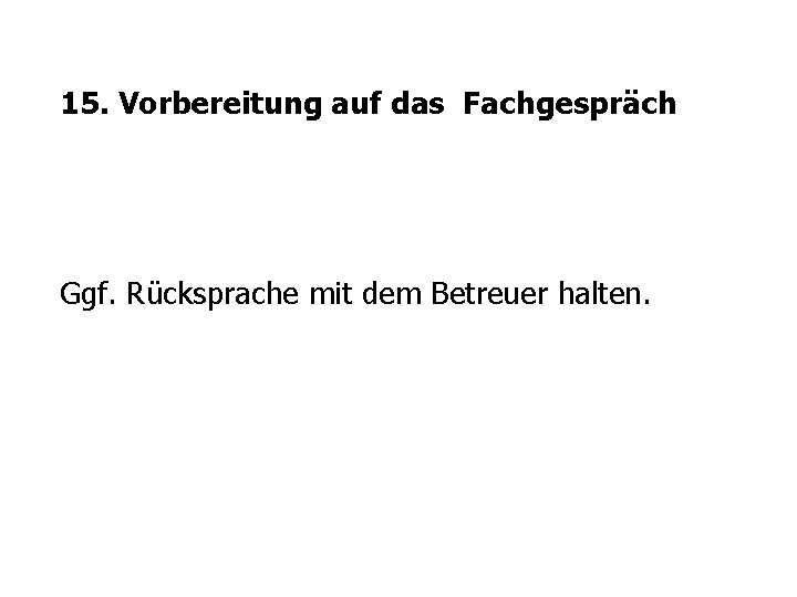 15. Vorbereitung auf das Fachgespräch Ggf. Rücksprache mit dem Betreuer halten. 15. Vorbereitung auf das Fachgespräch Ggf. Rücksprache mit dem Betreuer halten.