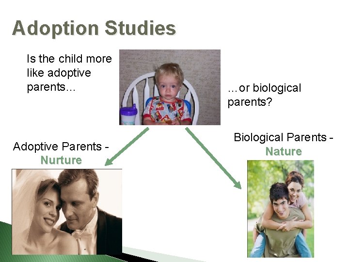 Adoption Studies Is the child more like adoptive parents… Adoptive Parents Nurture …or biological