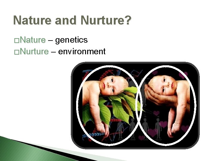 Nature and Nurture? �Nature – genetics �Nurture – environment 