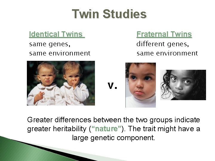 Twin Studies Identical Twins Fraternal Twins same genes, same environment different genes, same environment