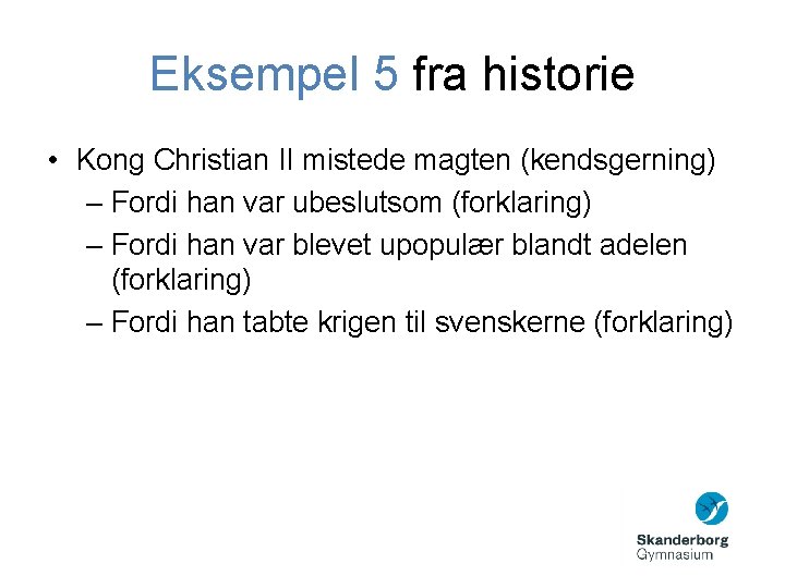 Eksempel 5 fra historie • Kong Christian II mistede magten (kendsgerning) – Fordi han