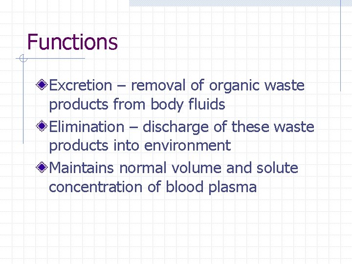 Functions Excretion – removal of organic waste products from body fluids Elimination – discharge