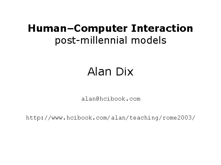 Human–Computer Interaction post-millennial models Alan Dix alan@hcibook. com http: //www. hcibook. com/alan/teaching/rome 2003/ 