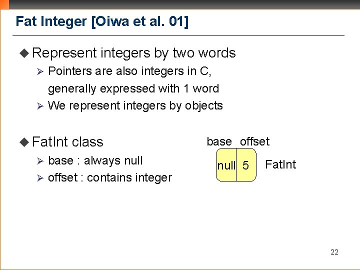 Fat Integer [Oiwa et al. 01] u Represent integers by two words Pointers are