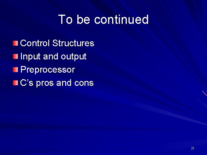 To be continued Control Structures Input and output Preprocessor C’s pros and cons 21