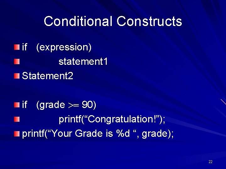 Conditional Constructs if (expression) statement 1 Statement 2 if (grade 90) printf(“Congratulation!”); printf(“Your Grade