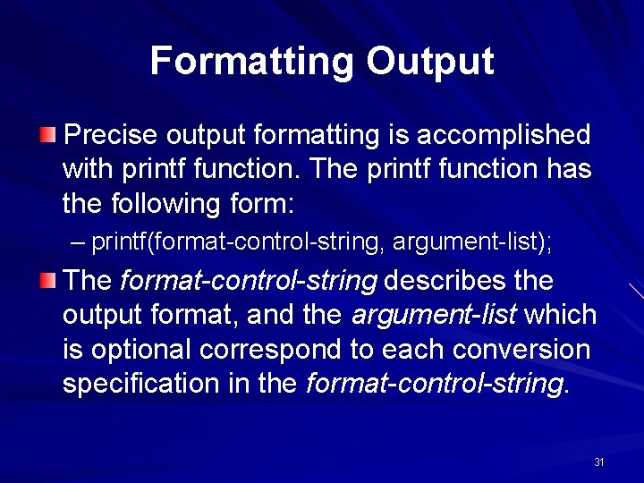 Formatting Output Precise output formatting is accomplished with printf function. The printf function has