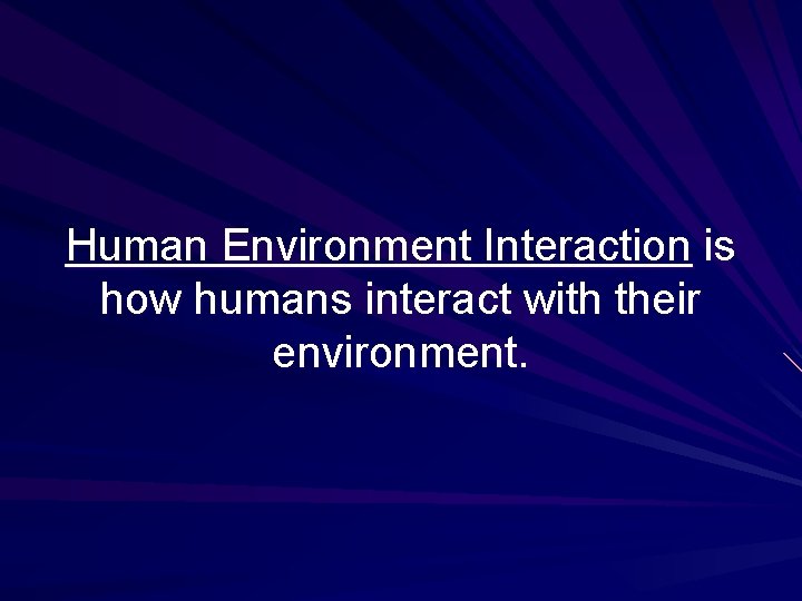 Human Environment Interaction is how humans interact with their environment. 