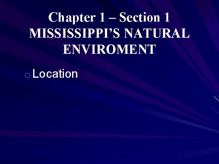 Chapter 1 – Section 1 MISSISSIPPI’S NATURAL ENVIROMENT o Location 