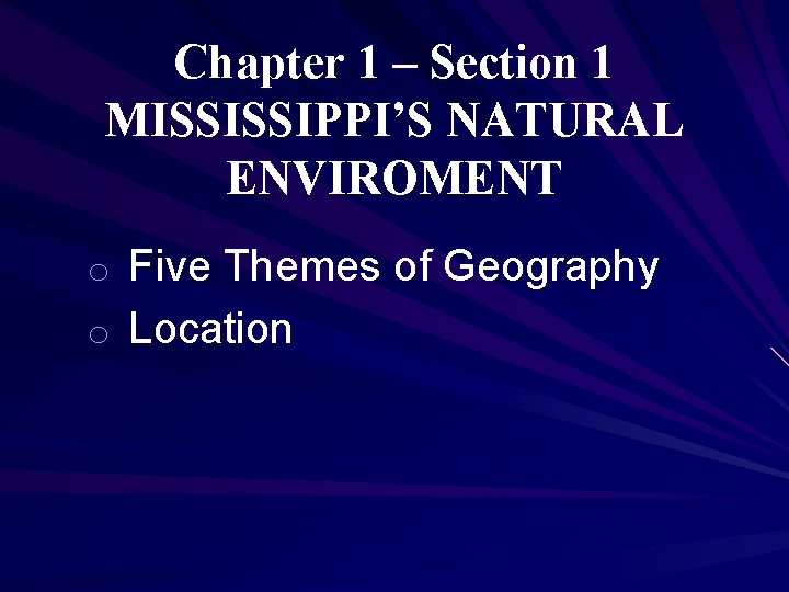 Chapter 1 – Section 1 MISSISSIPPI’S NATURAL ENVIROMENT o Five Themes of Geography o