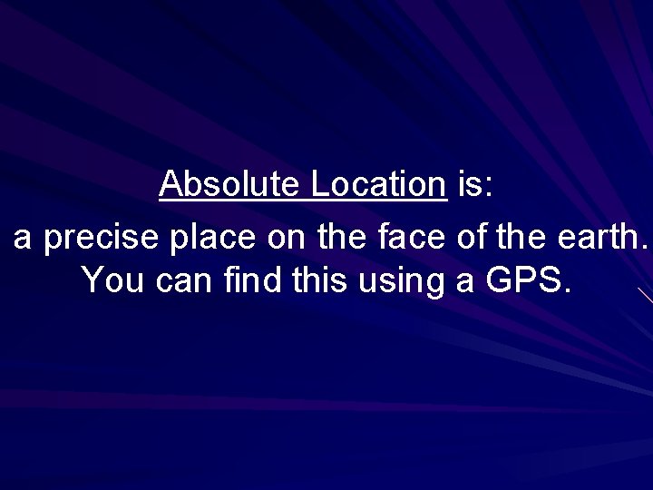 Absolute Location is: a precise place on the face of the earth. You can