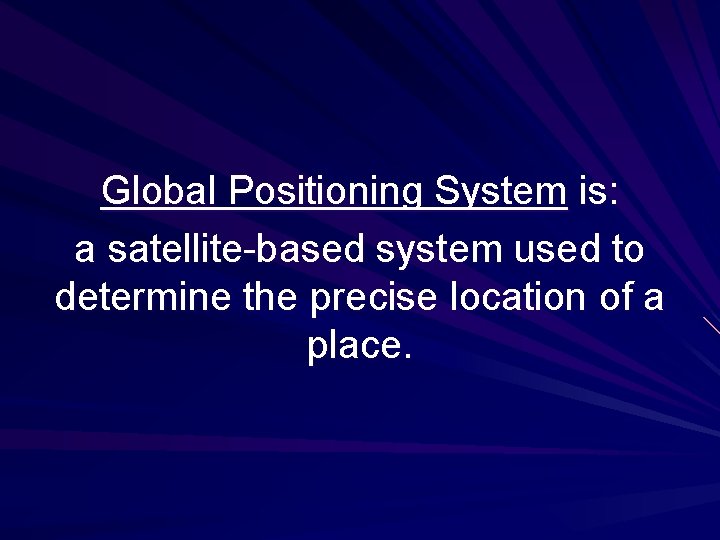 Global Positioning System is: a satellite-based system used to determine the precise location of