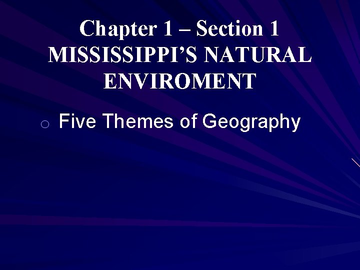 Chapter 1 – Section 1 MISSISSIPPI’S NATURAL ENVIROMENT o Five Themes of Geography 