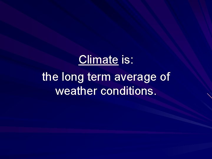 Climate is: the long term average of weather conditions. 