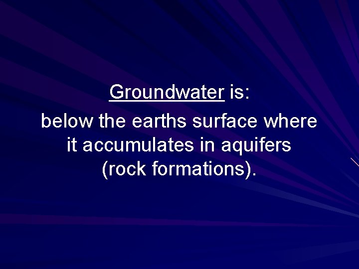 Groundwater is: below the earths surface where it accumulates in aquifers (rock formations). 