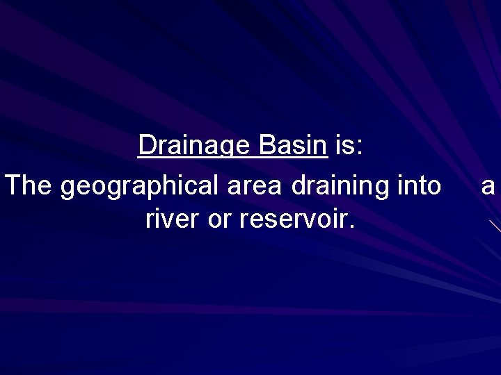 Drainage Basin is: The geographical area draining into river or reservoir. a 