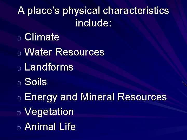 A place’s physical characteristics include: o Climate o Water Resources o Landforms o Soils