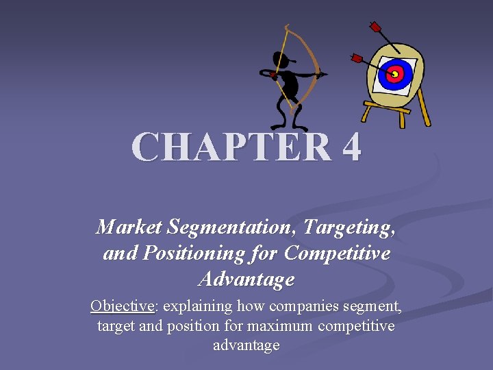 CHAPTER 4 Market Segmentation, Targeting, and Positioning for Competitive Advantage Objective: explaining how companies