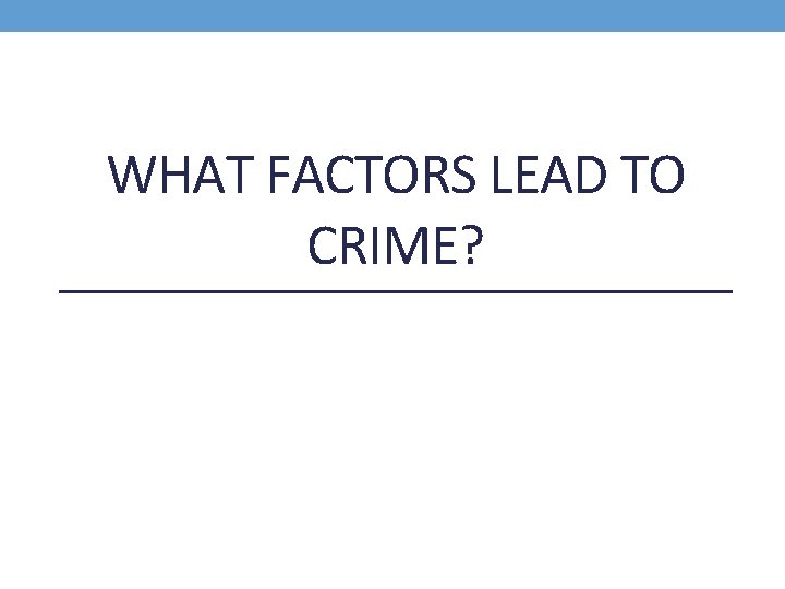 WHAT FACTORS LEAD TO CRIME? 
