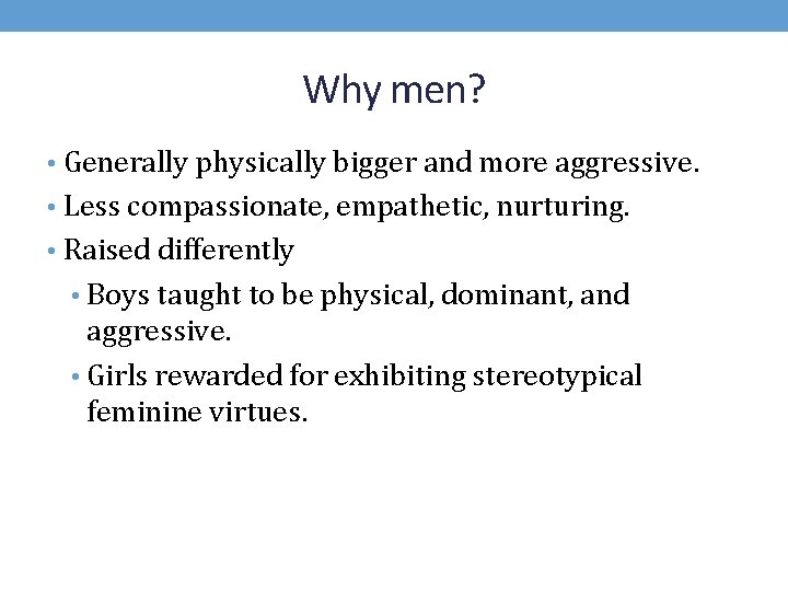 Why men? • Generally physically bigger and more aggressive. • Less compassionate, empathetic, nurturing.