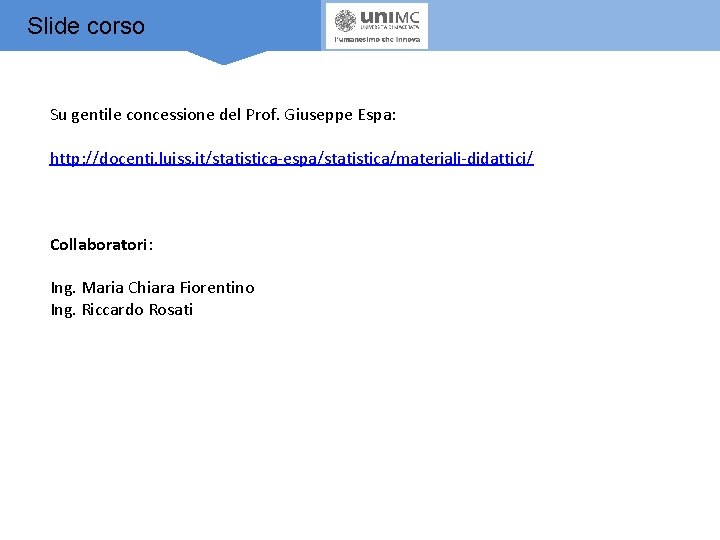 Slide corso Su gentile concessione del Prof. Giuseppe Espa: http: //docenti. luiss. it/statistica-espa/statistica/materiali-didattici/ Collaboratori: