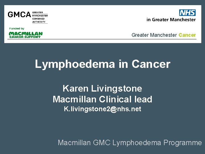 Greater Manchester Cancer Lymphoedema in Cancer Karen Livingstone Macmillan Clinical lead K. livingstone 2@nhs.