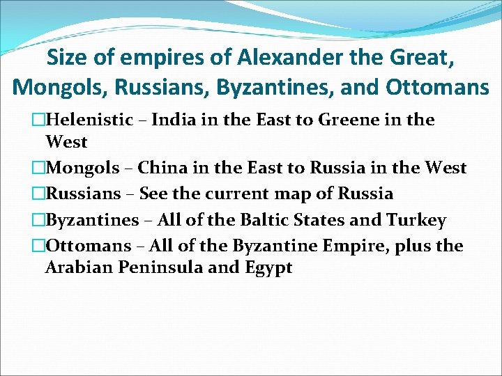 Size of empires of Alexander the Great, Mongols, Russians, Byzantines, and Ottomans �Helenistic –