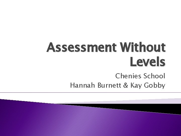 Assessment Without Levels Chenies School Hannah Burnett & Kay Gobby 