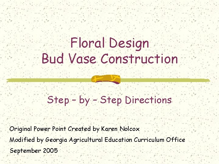 Floral Design Bud Vase Construction Step – by – Step Directions Original Power Point