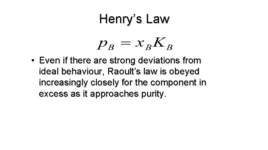 Henry’s Law • Even if there are strong deviations from ideal behaviour, Raoult’s law