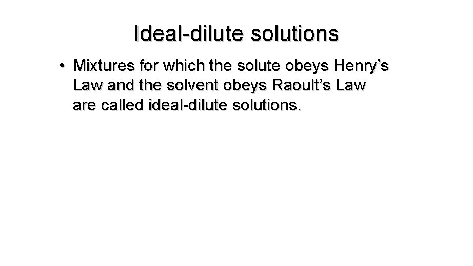 Ideal-dilute solutions • Mixtures for which the solute obeys Henry’s Law and the solvent