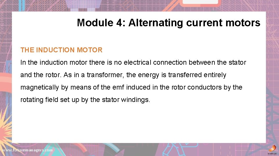 Module 4: Alternating current motors THE INDUCTION MOTOR In the induction motor there is