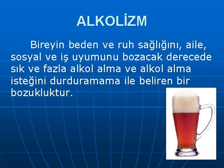 ALKOLİZM Bireyin beden ve ruh sağlığını, aile, sosyal ve iş uyumunu bozacak derecede sık